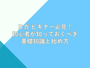 ヨガ ビギナー必見！初心者が知っておくべき基礎知識と始め方