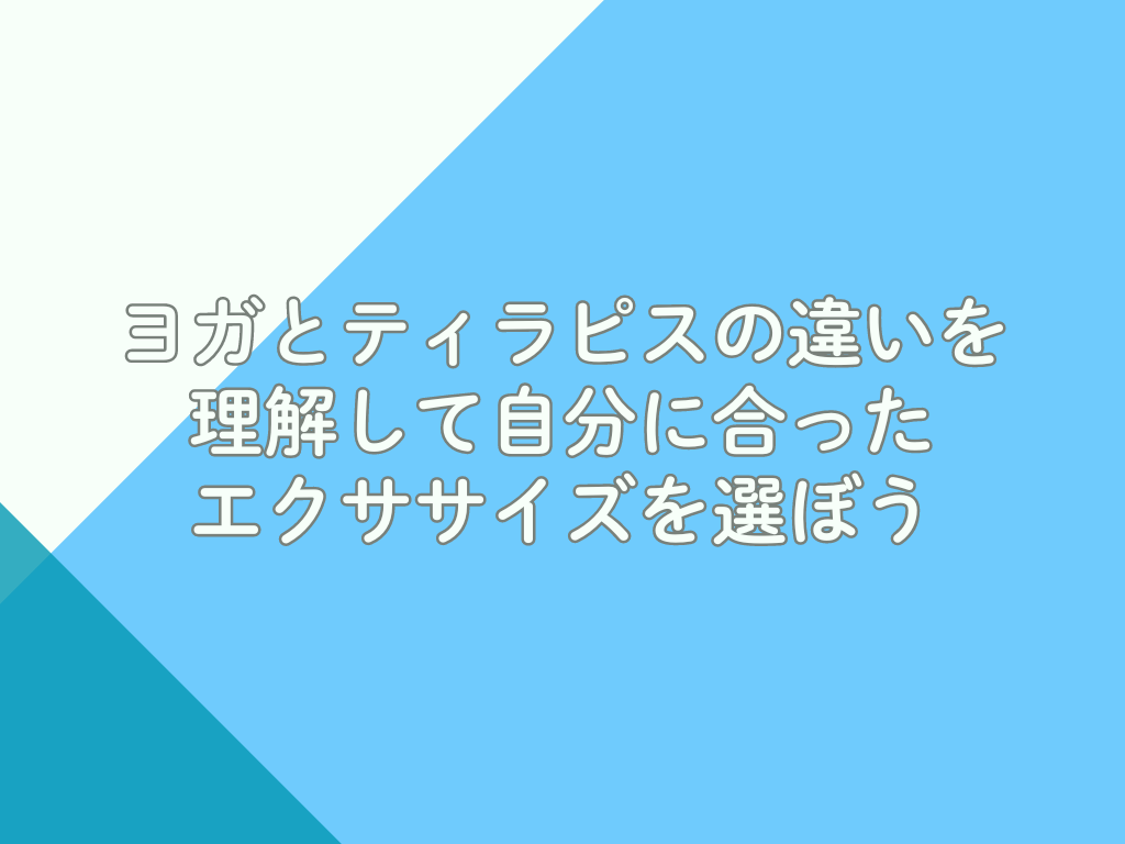 ヨガとティラピスの違いを理解して、自分に合ったエクササイズを選ぼう