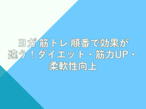 ヨガ 筋トレ 順番で効果が違う！ダイエット・筋力UP・柔軟性向上