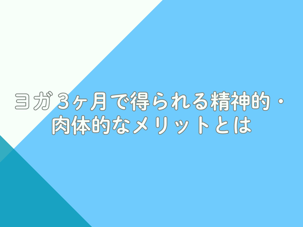 ヨガ 3ヶ月で得られる精神的・肉体的なメリットとは