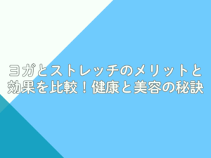 ヨガとストレッチのメリットと効果を比較！健康と美容の秘訣