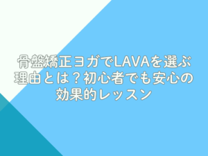 骨盤矯正ヨガでLAVAを選ぶ理由とは？初心者でも安心の効果的レッスン