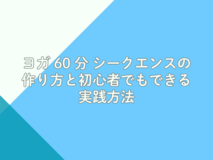 ヨガ 60 分 シークエンスの作り方と初心者でもできる実践方法