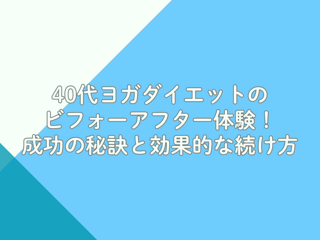 40代ヨガダイエットのビフォーアフター体験！成功の秘訣と効果的な続け方