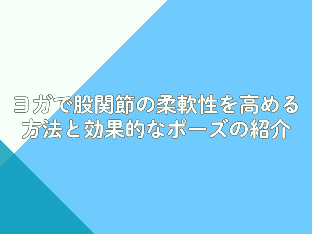 ヨガで股関節の柔軟性を高める方法と効果的なポーズの紹介