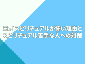 ヨガスピリチュアルが怖い理由とスピリチュアル苦手な人への対策