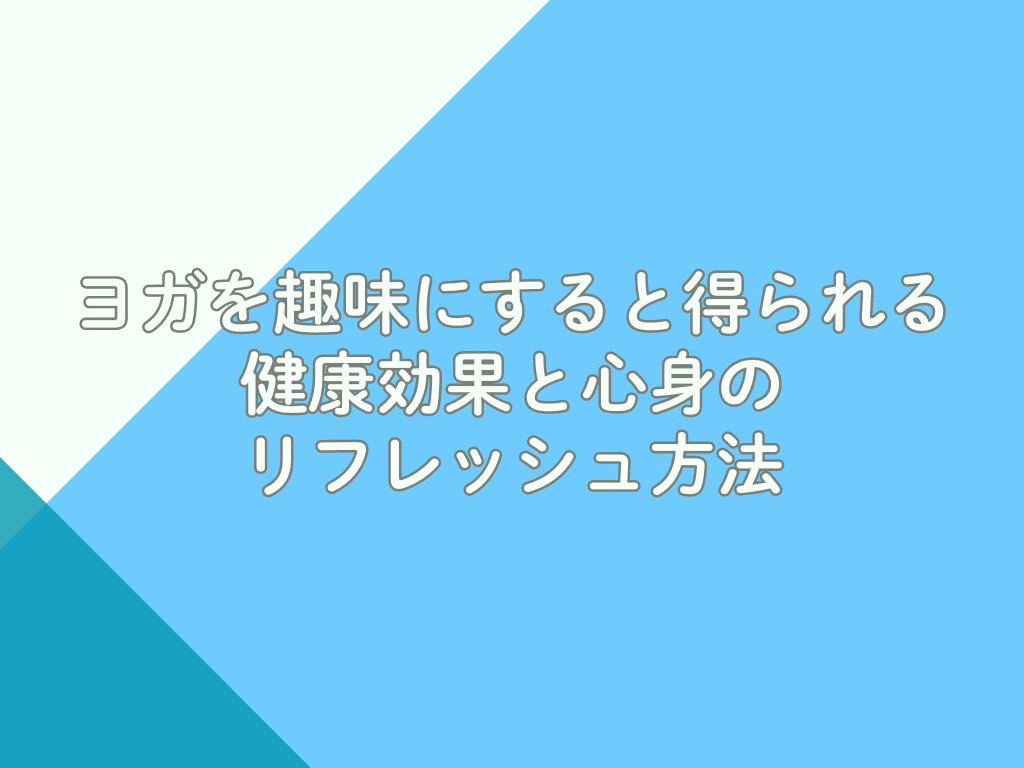 ヨガを趣味にすると得られる健康効果と心身のリフレッシュ方法