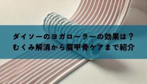 ダイソーのヨガローラーの効果は？むくみ解消から肩甲骨ケアまで紹介